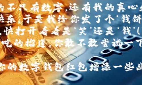 当然可以！以下是一些适合数字钱包红包的搞笑文案句子，供你参考：

1. “红包到，笑声来，快来看看你的‘财’气有多好！”
2. “这个红包不只饱含祝福，还有一整个笑话库，快打开看看！”
3. “我把财神爷的微笑和我的祝福放在这个红包里，记得点开哦！”
4. “祝你每天都能找到钱，就像我每天都能找到吃的！”
5. “红包在手，快乐无忧，心想事成，保证笑得合不拢嘴！”
6. “别害羞，赶紧打开这个红包，我为你准备了‘笑’翻天的惊喜！”
7. “这个红包里装的不只有数字，还有我的真心和一颗逗逼的心！”
8. “人说钱能买到快乐，于是我给你发了个‘钱饼’红包！”
9. “红包到，开心到，快打开看看是‘笑’还是‘钱’！”
10. “红包就像我爱吃的榴莲，你敢不敢尝试一下？”

希望这些句子能为你的数字钱包红包增添一些幽默和乐趣！
