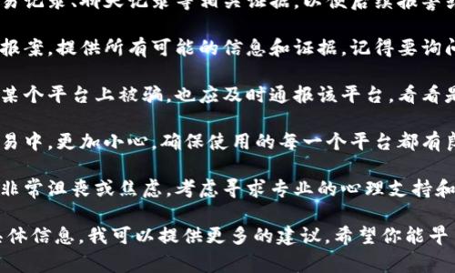 抱歉听到你遇到了这样的事情。请务必采取以下步骤来保护自己并寻求帮助：

1. **立即停止所有交易**：如果你还在使用任何相关的钱包或平台，立即停止所有交易，避免进一步损失。

2. **联系钱包客服**：大多数钱包服务都有客服，可以帮助你寻求解决方案，调查欺诈行为。

3. **收集证据**：保留所有交易记录、聊天记录等相关证据，以便后续报警或投诉使用。

4. **报警**：向当地执法部门报案，提供所有可能的信息和证据。记得要询问警方是否能提供案号。

5. **通报平台**：如果你是在某个平台上被骗，也应及时通报该平台，看看是否能够追回损失。

6. **提高警惕**：在未来的交易中，更加小心，确保使用的每一个平台都有良好的信誉和保护措施。

7. **心理支持**：如果你感到非常沮丧或焦虑，考虑寻求专业的心理支持和帮助，以应对这些情绪。

如果你需要进一步的支持和具体信息，我可以提供更多的建议。希望你能早日得到妥善解决。