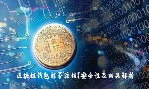 区块链钱包能否注销?安全性及相关解析