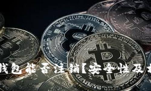 区块链钱包能否注销?安全性及相关解析