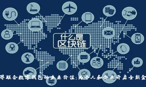 探索世界联合数字钱包的未来价值:为个人和企业开启全新金融体验