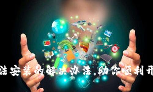 TP钱包下载后无法安装的解决办法,助你顺利开启数字资产之旅