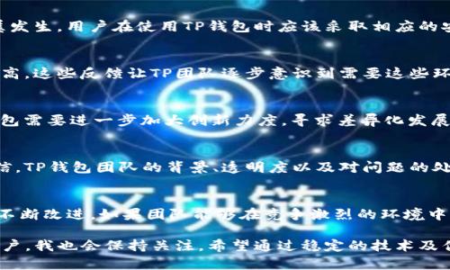 关于TP钱包是否会倒闭的问题，首先需要明确的是，任何数字货币钱包的生存与否都与多种因素有关，包括市场趋势、用户基数、安全性、团队实力和技术更新等。TP钱包作为一个相对较新的数字钱包选择，其未来发展状况也是个不可预测的变数。接下来，我们将从多个角度分析TP钱包的现状与潜力。

TP钱包概述
TP钱包，全名为TokenPocket，是一个多链的钱包，用户可以在其中管理包括以太坊、比特币、波场等多种主流数字货币。它首创了多链钱包的概念，让用户在一个平台上便捷地管理不同的数字资产。获得广泛用户的喜爱背后，并不仅仅是其技术的先进性，更多的是适应了去中心化金融（DeFi）与非同质化代币（NFT）等潮流，提供了一站式的管理解决方案。

TP钱包的市场表现
在区块链多样化的背景下，TP钱包经历了用户增速的稳步上升。随着大环境的日益成熟，尤其是越来越多的传统金融机构开始涉足数字货币领域，人们对数字资产的认知和投资愿望日益增强。这意味着TP钱包作为数字资产管理工具，具备了良好的市场前景。

安全性问题
数字货币的安全性向来是用户关心的重点。而TP钱包在这一方面也给予了一定的保障，采用了多重签名、冷钱包等技术手段增强安全性。然而，在数字货币行业，安全事件屡屡发生，用户在使用TP钱包时应该采取相应的安全措施，如定期更新密码、开启双重验证等，降低潜在风险。

用户体验与反馈
TP钱包的用户体验普遍较为良好，界面简洁且易于操作，是很多新手用户选择它的原因之一。与此同时，用户也反馈了一些使用过程中的问题，如交易速度较慢和转账费用偏高。这些反馈让TP团队逐步意识到需要这些环节，及时进行技术更新，以留住用户并争取新用户。

竞争对手与差异化
在数字钱包市场上，TP钱包并不是唯一选择。诸如MetaMask、Trust Wallet等优秀竞品，凭借各自独特的技术优势和市场占有率，也对TP钱包形成一定竞争压力。因此，TP钱包需要进一步加大创新力度，寻求差异化发展，让自己在市场上占据一席之地。

用户政策与支持
TP钱包还需要关注用户的政策调整和外部环境，这与其生存息息相关。用户在选择一个数字钱包时除了查看安全性、用户体验外，还会考虑该钱包的支持政策和团队是否可信。TP钱包团队的背景、透明度以及对问题的处理能力，都将直接影响用户对其未来的信心。

总结与个人见解
归根结底，TP钱包是否会倒闭是一个复杂的问题，涉及市场环境、产品质量和用户信任等多方面的因素。且从目前的表现来看，TP钱包在技术、安全、用户体验等多个层面都在不断改进。如果团队能够在竞争激烈的环境中持续创新与适应，衍生出更多的附加价值，TP钱包将有望在市场上长期稳定地生存下去。不过，作为用户而言，在选择使用任何数字钱包时，都应保持谨慎，做到资产安全第一。

因此，TP钱包的未来发展依然需要关注市场动态，听取用户反馈并积极迭代产品。这不仅仅是TP钱包良性发展的基础，也是其生存的关键所在。作为一个热情于数字资产的用户，我也会保持关注，希望通过稳定的技术及优质的服务来解决未来可能出现的问题，持续为我和其他用户提供价值。