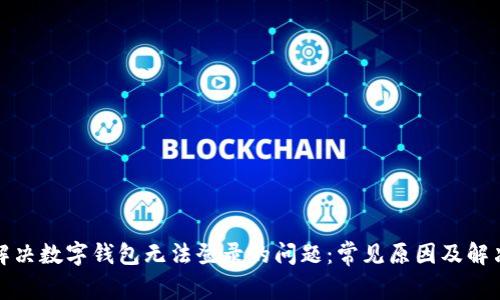如何解决数字钱包无法登录的问题:常见原因及解决方案