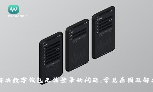 如何解决数字钱包无法登录的问题:常见原因及解决方案