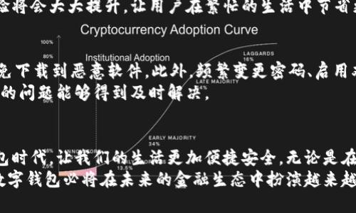 数字钱包应用商店：全面掌握虚拟金融的最佳选择

数字钱包, 应用商店, 虚拟金融, 移动支付, 手机支付/guanjianci

引言：数字钱包的兴起
近几年，随着科技的迅猛发展，数字钱包作为一种新兴的支付方式逐渐走进了大家的生活。无论是在线购物、餐厅消费，还是转账汇款，数字钱包的应用场景越来越广泛，带给用户极大的便利。那么，针对用户来说，数字钱包应用商店又在哪里呢？在本文中，我们将深入探讨数字钱包的应用商店、如何选择适合自己的数字钱包以及其带来的好处。

数字钱包应用商店的选择
首先，了解数字钱包应用商店的选择是至关重要的。大多数现代智能手机都会预装应用商店，如苹果的App Store和安卓的Google Play。在这些主流应用商店中，用户可以方便地搜索和下载各种数字钱包应用。比如，如果你使用的是iPhone，直接打开App Store，输入“数字钱包”或“移动支付”进行搜索，就能找到多款热门数字钱包应用。

数字钱包应用的种类
数字钱包应用种类繁多，常见的包括支付宝、微信支付、Apple Pay、Google Pay、PayPal等。各种应用具有不同的特点和功能，用户应根据自身的需求进行选择。例如，如果你经常在中国进行线上消费，支付宝和微信支付无疑是最适合的选择，因为这些应用在国内几乎是无处不在，覆盖了大多数的商家。
而对于国际用户而言，PayPal可能是一个更为便利且安全的选择，它支持多种货币交易，适合跨国购物和转账。Apple Pay和Google Pay则更加适合热爱使用智能手机进行支付的用户，它们通过NFC技术，让用户在实体店支付时仅需将手机靠近支付终端。

安装和使用数字钱包的优势
数字钱包在便捷性、安全性等方面的优势显而易见。首先，数字钱包让用户的现金交易方式变得更为灵活。例如，无需携带现金或银行卡，只需带上手机，无论你走到哪里，都能随时随地进行支付。此外，使用数字钱包还可以避免找零的麻烦，减少交易时间。
其次，从安全性角度来看，数字钱包通常采用密码、指纹或面部识别等多重身份验证机制，极大地提升了用户的安全感。举个例子，Apple Pay采用的是不直接传输卡号，而是生成一个独特的付款代码，进一步保护了用户的金融信息。这使得即使手机丢失，只要不泄露密码或指纹，用户的信息仍旧会是安全的。

如何选择合适的数字钱包
选择合适的数字钱包时，用户应考虑以下几个方面：首先，是用户习惯。在你的日常生活中，常用的购物平台、商家是否支持你所选择的数字钱包？其次，是功能需求。如果你需要频繁进行国际交易，选择支持多币种的数字钱包会更加合适。
最后，不同数字钱包在手续费、转账速度、充值方式等方面也存在差异。在决定之前，不妨做一些比较，比如看看各个数字钱包的用户评论，了解他们的体验和反馈。这些因素都直接影响着用户选择数字钱包的最终决定。

数字钱包的未来趋势
随着科技的发展，数字钱包的未来无疑充满了可能性。首先，区块链技术的不断成熟将为数字钱包带来更加安全的支付环境。许多新的数字钱包开始融入区块链技术，提升支付的透明度和安全性。其次，人工智能的应用也将成为未来数字钱包的重要趋势。通过大数据分析，数字钱包应用可以根据用户的消费习惯和个人偏好，智能推荐相应的服务和产品。
此外，随着5G时代的到来，数字钱包的支付体验将更加流畅和高效，用户可以享受更快捷的支付服务。比如，在高峰时段，使用数字钱包进行排队购买的体验将会大大提升，让用户在繁忙的生活中节省更多的时间。

数字钱包使用中的注意事项
尽管数字钱包带来了许多便利，但在使用过程中，用户仍需提高警惕，确保个人财务安全。例如，在下载数字钱包应用时，一定要选择官方商店进行下载，避免下载到恶意软件。此外，频繁变更密码、启用双重验证也都是增强账户安全的重要措施。
与此同时，要注意定期检查自己的交易记录，发现异常应及时与客服取得联系。一般来说，优质的数字钱包服务商会有专业的客服团队提供帮助，确保用户的问题能够得到及时解决。

小结：拥抱数字钱包时代
综上所述，数字钱包的应用商店是用户获取数字钱包服务的重要渠道，选择合适的数字钱包可为你带来诸多便利。在数字化迅速发展的今天，拥抱数字钱包时代，让我们的生活更加便捷安全。无论是在海量的应用选择中，抑或是在具体使用中，理性选择与合理使用都是用户值得注意的关键点。
未来，数字钱包将会进一步落地现代生活的每个角落。在这个过程中，用户体验和安全问题仍需得到关注和解决。通过不断完善自身服务、提升技术水平，数字钱包必将在未来的金融生态中扮演越来越重要的角色。
