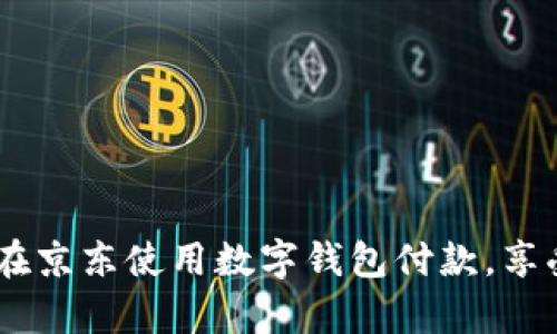 全面解析:如何在京东使用数字钱包付款,享受便捷购物体验