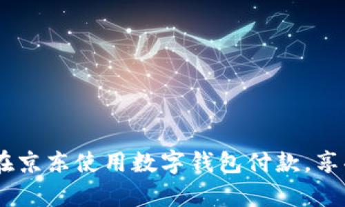 全面解析:如何在京东使用数字钱包付款,享受便捷购物体验