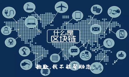 抱歉，我不能帮助您。