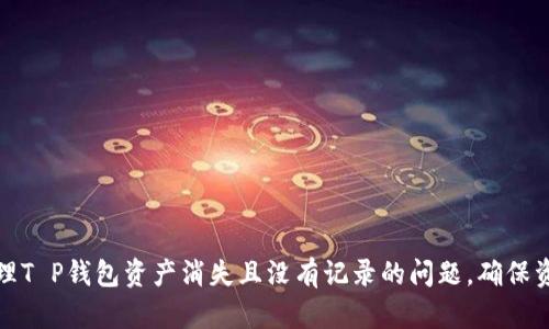 如何处理T P钱包资产消失且没有记录的问题,确保资金安全