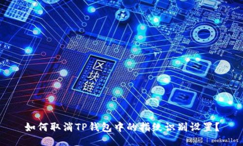 如何取消TP钱包中的指纹识别设置?