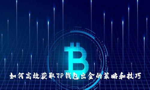 如何高效获取TP钱包出金的策略和技巧