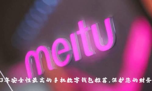 2023年安全性最高的手机数字钱包推荐,保护您的财务隐私