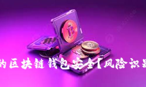 如何有效保护你的区块链钱包安全?风险识别与最佳实践指南