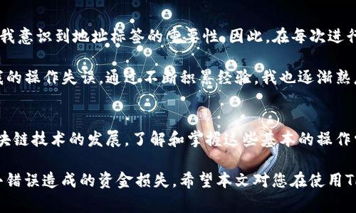 在填写TP钱包地址标签时，需要注意以下几个方面，以确保信息的准确性和完整性。TP钱包（TokenPocket Wallet）是一款多链支持的钱包，在使用该钱包进行转账或接收数字货币时，常常涉及地址和标签的填写。以下是一些具体的指导和建议。

什么是TP钱包地址标签
TP钱包地址标签（或称Memo、Tag）是一些区块链网络提供的附加信息，用于区分同一地址下的不同交易。特别是在交易所或某些平台之间转账时，地址标签是不可或缺的，缺乏这一信息可能导致资金丢失或者交易失败。

如何正确填写TP钱包地址标签
首先，确认你正在进行的转账涉及的钱包和区块链类型。许多区块链网络，例如波场（TRON）或瑞波（XRP），需要填写标签。至于地址，您需要在TP钱包中找到您所需的地址。

接下来，当您在交易平台请求输入标签时，请确保您复制粘贴的标签信息是来自TP钱包指定的标签。如果是在钱包内转账，通常系统会提示您填写对应的标签。

填写标签的步骤
1. 打开您的TP钱包，进入对应的币种页面。
2. 在页面中找到“接收”或“收款”选项，您将看到钱包地址和相应的标签信息。
3. 复制您的钱包地址，并确保在输入时没有遗漏或错误。
4. 如果需要填写标签，一定要将钱包提供的标签仔细输入到转账所需的标签框中。如有任何问题，可以尝试重新查看钱包中的标签信息。

常见问题与解决方案
在填写TP钱包地址标签时，用户常常会遇到一些问题，例如标签填写错误、地址不匹配等。这里列出一些常见的问题及解决方案：

h4标签填写错误/h4
如果您在转账时发现标签填写错误，通常会导致资金无法到账，或原本想要转到某个用户的钱不慎转到了错误的地方。这时候，您需要立即联系交易所客服，咨询能否帮助找回。

h4地址不匹配/h4
在输入地址时，请确保其完整性和正确性。地址一旦错误，资金就可能会永久丢失。在输入地址时，可以借助手机应用复制-粘贴功能，以避免手动输入可能带来的错误。

个人经验分享
在我使用TP钱包的过程中，曾经因为标签填写错误而造成了资金暂时无法到账的情况。这次经历让我意识到地址标签的重要性。因此，在每次进行转账时，我都会仔细检查一遍地址和标签，确保没有任何遗漏。

另外，我发现TP钱包的界面非常友好，能够清晰展示每个币种的地址与标签信息，这极大地减少了我的操作失误。通过不断积累经验，我也逐渐熟悉了不同区块链的标签使用情况，从而在需要填写时游刃有余。

总结
在TP钱包中填写地址标签并不复杂，只需遵循上述步骤，细心操作，便能有效确保资金安全。随着区块链技术的发展，了解和掌握这些基本的操作常识是每位数字货币用户都应该具备的技能。

无论是刚刚开始使用数字货币的新人，还是经验丰富的用户，都应该时刻保持警惕，以避免因一点小错误造成的资金损失。希望本文对您在使用TP钱包时的地址标签填写有所帮助！