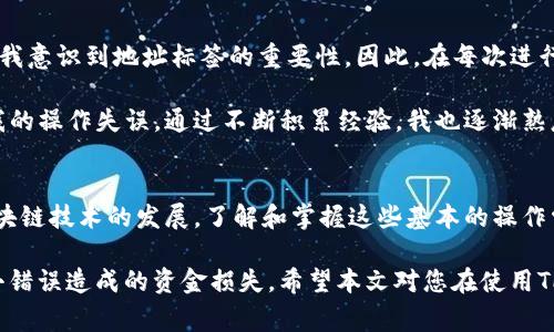 在填写TP钱包地址标签时，需要注意以下几个方面，以确保信息的准确性和完整性。TP钱包（TokenPocket Wallet）是一款多链支持的钱包，在使用该钱包进行转账或接收数字货币时，常常涉及地址和标签的填写。以下是一些具体的指导和建议。

什么是TP钱包地址标签
TP钱包地址标签（或称Memo、Tag）是一些区块链网络提供的附加信息，用于区分同一地址下的不同交易。特别是在交易所或某些平台之间转账时，地址标签是不可或缺的，缺乏这一信息可能导致资金丢失或者交易失败。

如何正确填写TP钱包地址标签
首先，确认你正在进行的转账涉及的钱包和区块链类型。许多区块链网络，例如波场（TRON）或瑞波（XRP），需要填写标签。至于地址，您需要在TP钱包中找到您所需的地址。

接下来，当您在交易平台请求输入标签时，请确保您复制粘贴的标签信息是来自TP钱包指定的标签。如果是在钱包内转账，通常系统会提示您填写对应的标签。

填写标签的步骤
1. 打开您的TP钱包，进入对应的币种页面。
2. 在页面中找到“接收”或“收款”选项，您将看到钱包地址和相应的标签信息。
3. 复制您的钱包地址，并确保在输入时没有遗漏或错误。
4. 如果需要填写标签，一定要将钱包提供的标签仔细输入到转账所需的标签框中。如有任何问题，可以尝试重新查看钱包中的标签信息。

常见问题与解决方案
在填写TP钱包地址标签时，用户常常会遇到一些问题，例如标签填写错误、地址不匹配等。这里列出一些常见的问题及解决方案：

h4标签填写错误/h4
如果您在转账时发现标签填写错误，通常会导致资金无法到账，或原本想要转到某个用户的钱不慎转到了错误的地方。这时候，您需要立即联系交易所客服，咨询能否帮助找回。

h4地址不匹配/h4
在输入地址时，请确保其完整性和正确性。地址一旦错误，资金就可能会永久丢失。在输入地址时，可以借助手机应用复制-粘贴功能，以避免手动输入可能带来的错误。

个人经验分享
在我使用TP钱包的过程中，曾经因为标签填写错误而造成了资金暂时无法到账的情况。这次经历让我意识到地址标签的重要性。因此，在每次进行转账时，我都会仔细检查一遍地址和标签，确保没有任何遗漏。

另外，我发现TP钱包的界面非常友好，能够清晰展示每个币种的地址与标签信息，这极大地减少了我的操作失误。通过不断积累经验，我也逐渐熟悉了不同区块链的标签使用情况，从而在需要填写时游刃有余。

总结
在TP钱包中填写地址标签并不复杂，只需遵循上述步骤，细心操作，便能有效确保资金安全。随着区块链技术的发展，了解和掌握这些基本的操作常识是每位数字货币用户都应该具备的技能。

无论是刚刚开始使用数字货币的新人，还是经验丰富的用户，都应该时刻保持警惕，以避免因一点小错误造成的资金损失。希望本文对您在使用TP钱包时的地址标签填写有所帮助！