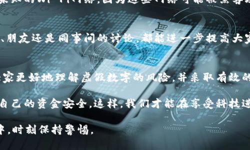   如何识别和防范微信钱包中的虚假数字，保障您的资金安全 / 
 guanjianci 微信钱包,虚假数字,资金安全,网络诈骗,防范措施 /guanjianci 

引言
在科技日新月异的今天，微信钱包作为一种流行的支付工具，极大地方便了我们的日常生活。然而，伴随而来的却是虚假数字和网络诈骗的风险。这些虚假数字可能会让用户误以为账户内积累了超过实际数额的资金，从而导致不必要的经济损失。因此，了解如何识别虚假数字，并及时采取有效措施进行防范，是每一个微信钱包用户的必修课。

虚假数字的表现形式
在微信钱包中，虚假数字一般表现为余额异常、未看到的交易记录或承诺赠送的红包金额等。这些数字虽然在界面上看起来正常，但背后却隐藏着诈骗的阴影。例如，有些骗局会发送虚假链接，让用户误以为自己的余额意外增加，而实际上只是钓鱼网站的一部分。如果用户未加以重视，轻信链接，最终可能导致自己的账户被盗。

真实案例分析
让我们来看一个真实的案例。一位朋友在收到一条信息后，得知微信钱包账户中突然多出了一笔收入。他出于感激，点开了对方提供的链接，想要了解更多情况。然而，进入网站后，他被要求输入自己的微信账户信息，结果不仅损失了余额，还被盗取了个人信息。这个案例提醒我们，在遇到陌生信息时，一定要保持警惕，不要轻易相信那些看似真实的数字。

为什么会出现虚假数字
虚假数字的出现，往往归结为网络诈骗分子的巧妙设计和技术手段。他们利用用户希望获取意外之财的心理，通过各种方式诱骗用户。例如，通过制作假冒的微信官方网页，虚拟的转账记录，甚至通过社交工程学骗取用户的信任。这些情况都提醒我们，网络安全意识的提升是多么重要。

如何识别虚假数字
识别虚假数字的关键在于观察以下几点：首先，查看交易记录是否真实。有时候，账户的变动可能会非常频繁，如果你发现有多笔不明的交易记录，就要引起警惕。其次，注意各类信息的来源，尤其是在接收到任何关于账户余额的消息时，如果该信息是通过非官方渠道传递的，就需要保持距离。此外，看看数字是否合理，有时候一些诈骗行为会通过过高的数字来吸引注意，明显高于正常水平的余额自然需要引起警觉。

防范措施
为了保护自己不被虚假数字所迷惑，我们需要采取若干防范措施。首先，设置强密码，并定期更换密码以及开启二次验证，这是一种非常有效的保护手段。其次，尽量不要在公共场所连接未知的Wi-Fi网络，因为这些网络可能被黑客攻击，导致账户信息泄露。此外，在使用微信钱包时，尽量避免点击不明链接，并定期检查自己的账户活动，及时报告可疑活动。

提升安全意识
在日常生活中，加强网络安全的意识是每个用户应当自觉做到的。你可以选择参加一些网络安全的讲座或培训，了解如何保护个人信息，并相互交流从各种渠道获得的信息。无论是家庭、朋友还是同事间的讨论，都能进一步提高大家对网络安全的重视程度。网络世界变化万千，保持学习与更新，才能更好地保卫自己的资产安全。

总结
总而言之，微信钱包在带来便利的同时，也暴露出虚假数字与网络诈骗的隐患。用户在享受便利的过程中，应该时刻保持警惕，时刻意识到自身的资金安全。在此，我希望通过本文，帮助大家更好地理解虚假数字的风险，并采取有效的防范措施。保护自己的财产安全，永远不要放松警惕，真正做到这一点，才能在享受数字生活的同时，避免不必要的损失。

假以时日，自我防范的意识会逐渐深入我们的生活，一旦形成习惯，也就不再轻易被诱惑所困扰。希望你在使用微信钱包的过程中，不仅能方便地进行支付，也能在风险中保持警觉，确保自己的资金安全。这样，我们才能在享受科技进步带来的便利的同时，减少潜在的风险和损失。

使用微信钱包的你，是否也有过类似的经历？虽然我们无法避免所有风险，但通过教育和认知，可以更好地保护自己。缺乏信息而导致的风险是最大化的，希望我们能在日后的网络生活中，时刻保持警惕。