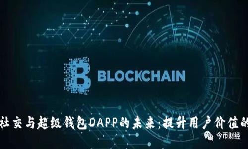 探索加密社交与超级钱包DAPP的未来:提升用户价值的最佳实践