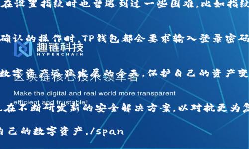 在数字化的今天，越来越多的人开始使用电子钱包，因为它们提供了便捷的支付方式和安全性。其中，TP钱包作为一个受到广泛欢迎的数字资产管理工具，不仅提供多种功能，比如资产存储、交易等，同时也在安全性上有很大的提升。那么，TP钱包能设置指纹吗？在本文中，我们将深入探讨TP钱包的安全设置，尤其是指纹识别功能的相关内容。

TP钱包简介
TP钱包是一种多链数字资产钱包，支持多个区块链平台的资产管理。用户可以轻松地通过TP钱包进行资产的转入、转出及交易。同时，TP钱包还支持数字货币的兑换，极大地方便了用户的操作。

安全性的重要性
随着区块链技术的不断发展，数字资产的安全性成为了用户关注的重点问题。网络诈骗和黑客攻击屡见不鲜，因此保护数字资产显得尤为重要。在这种背景下，TP钱包的安全功能得以体现。设置指纹识别就是其中一项重要的安全功能。

TP钱包的指纹识别功能
TP钱包的指纹识别功能可以提高用户的安全性。通过指纹识别，用户在进行资金转移或其他重要操作时，不必输入复杂的密码，操作变得更加快捷。指纹识别是生物识别技术的一种，具有唯一性和难以伪造的特点，从而有效保护用户的数字资产。

如何在TP钱包中设置指纹识别
那么，如果你想在TP钱包中设置指纹识别，具体操作是怎样的呢？以下是几个简单的步骤：
ol
    li首先，确保你的设备支持指纹识别并且已经设置好指纹。/li
    li打开TP钱包，进入设置界面。/li
    li在安全设置中，找到“指纹解锁”选项。/li
    li按照提示开启指纹解锁功能。/li
    li选择你已存储的指纹，确认后保存设置。/li
/ol
通过上述操作，便能够顺利在TP钱包中设置指纹识别。此外，TP钱包还提供了多种安全设置，如交易限额、双重验证等，用户可根据需要进行调整。

指纹识别的优势与局限
虽然指纹识别为TP钱包的安全性提供了保障，但它也有其局限性。首先，指纹识别的成功率虽然较高，但在某些情况下，如指纹受损或设备故障，可能会导致无法顺利解锁。其次，指纹识别还是需要依赖于硬件设施，某些旧的设备可能不支持这项功能。

个人经验分享
在我个人的使用中，TP钱包给了我很好的体验。设置指纹识别之后，我能够更加方便地进行交易，尤其是在快速转账时，不需要面对繁琐的密码输入。此外，我在设置指纹时也曾遇到过一些困难，比如指纹识别不成功，这时候我会耐心地调整手指的位置或重新录入指纹。总的来说，指纹识别为我的数字资产管理增添了不少便利。

其他相关的安全措施
除了指纹识别，TP钱包还可以结合其他的安全措施来保护用户的数字资产。例如，启用二次验证功能可以有效防止未授权的交易。在用户每次进行需要安全确认的操作时，TP钱包都会要求输入登录密码或发送短信验证码，使得即便有人盗取了您的设备，亦无法轻易进行资金交易。

总结
综上所述，TP钱包的指纹识别功能确实可以有效提升用户的安全性和便捷性。然而，在使用过程中也应注意其局限性并结合其他安全手段进行全面保护。在数字资产迅猛发展的今天，保护自己的资产变得愈发重要，只有采取多重安全措施，才能更好地享受数字经济带来的便利。

关于TP钱包未来的展望
未来，TP钱包可能会引入更多先进的安全技术，如面部识别或更为复杂的加密算法。这将进一步提升用户的使用体验和安全性。同时，一些第三方安全专家也在不断研发新的安全解决方案，以对抗更为复杂的安全威胁。因此，用户在选择和使用TP钱包时，不仅要关注当前的安全措施，还要留意其未来的更新动态，确保自己的使用始终处于一个安全的环境中。

span总而言之，TP钱包的指纹识别功能无疑是其众多安全特性中的一部分，用户在享受便利的同时，也要对安全问题提高警惕，理性选择安全设置，保护好自己的数字资产。/span