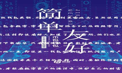   钱包余额安全加密指南：如何保护你的数字资产 / 

 guanjianci 钱包加密,数字资产,安全保护,区块链,电子钱包 /guanjianci 

引言
在数字货币日益普及的今天，钱包的安全性越来越受到关注。无论是比特币、以太坊还是其他形式的数字资产，保护钱包余额的安全已成为每位投资者的首要任务。那么，钱包余额如何加密呢？本篇文章将为你详尽分析各种加密方法，帮助你在这个数字时代中保护自己的财富。

数字钱包的种类
首先，我们需要了解钱包的基本类型。数字钱包分为热钱包与冷钱包。热钱包时时在线，便于交易，但相对容易受到网络攻击；冷钱包则离线存储，安全性高，但使用起来不够方便。不同类型的钱包在加密方式上可能会有所不同，这也是我们骨髓需要关注的内容。

加密算法的重要性
加密算法是保护钱包余额的重要技术手段。当前常用的加密算法包括AES、RSA等。其中，AES（高级加密标准）因其高效性和安全性被广泛应用于金融服务。对于普通用户而言，对于这些算法的深入理解并非必要，但了解它们能够为你在选择硬件或软件钱包时提供参考。

如何选择合适的加密钱包
选择合适的钱包能够有效提高你的数字资产安全。通常，推荐选择那些支持多种加密算法、并且具备良好口碑的钱包服务。在选择过程中，应充分考虑以下因素：
ul
li钱包的安全性：确保钱包提供两步验证等多种安全措施。/li
li用户体验：简洁易用的钱包能够降低操作失误带来的风险。/li
li支持的资产种类：检查钱包是否支持你需要存储的数字货币。/li
/ul

个人经验：使用冷钱包的优势
我个人使用冷钱包已经有一段时间，觉得用冷钱包存储长期投资的数字资产尤为有效。在我的经验中，冷钱包的物理安全性相较于热钱包更强，不容易受到黑客攻击。虽然使用不便，但我通常会定期将热钱包中的资产转移到冷钱包中，确保长期持有的资产安全。

密码和密钥的管理
除了钱包的加密方法，密码和私钥的管理也是至关重要的。很多用户在使用钱包时可能会忽视这一点。建议大家使用强密码，最好是包含数字、字母（大小写混合）以及特殊字符。同时，要确保私钥不被他人获取。有些钱包服务提供私钥备份功能，使用时一定要妥善保存，并尽量避免将私钥上传至网络。

启用双重认证
双重认证（2FA）是一种额外的安全层。必须在交易或登录过程中的每一步输入密码外，用户还需要通过手机或其他设备获取验证码，这样即使有坏人知道了你的密码，他们也不能轻易访问你的钱包。启用双重认证是一项简单却有效的安全措施，极力推荐给每位数字资产投资者。

定期更新软件和固件
无论是使用硬件钱包还是软件钱包，定期更新都能有效修复已知漏洞，提升安全性。大多数钱包服务会定期发布更新，建议用户及时下载安装。只有确保软件更新到最新版本，才能最大程度地抵御潜在的安全威胁。

风险管理与分散投资
在进行数字资产投资时，风险管理不可忽视。较为成熟的做法是将资产分散存储在不同的钱包中，或者投资不同类型的数字资产。如此一来，即使某一钱包安全性出现问题，用户的整体资产仍然能够得到一定保障。此外，适度的技术分析与市场研究，也能帮助用户在交易中做出更明智的决策。

对新手的建议
如果你是刚接触数字资产的新手，建议从小额投资开始，而不是将所有宝贵的资产投入其中。利用小额资金去体验和学习如何使用这些技术是个不错的选择。同时，要始终保持警惕，关于钱包的各种信息，尽可能多地进行网上搜索，看看其他用户的评价或使用经验，以便作出明智的决策。

结语
保护钱包余额的安全并非一朝一夕之功。只有关注加密方式、管理密码密钥、启用双重认证、定期软件更新以及分散投资等多个方面，才能在数字资产的海洋中，保护自己的财富。作为一名普通用户，我深知安全的重要性，只有时刻保持警惕，才能在这个数字化迅速发展的时代中，稳稳地藏住自己的金融宝藏。