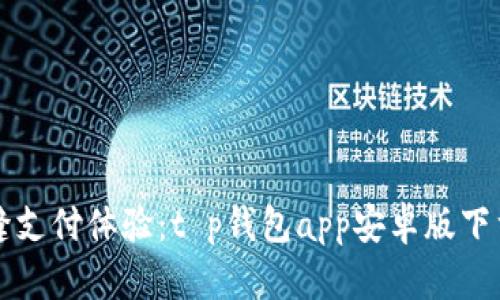 打造无缝支付体验:t p钱包app安卓版下载全解析