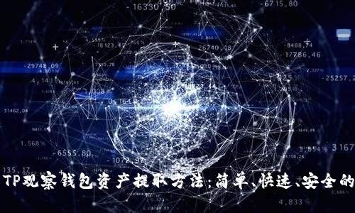 全面解析TP观察钱包资产提取方法:简单、快速、安全的步骤指南