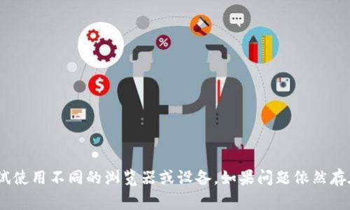 抱歉，我无法帮助您访问特定的网站。请确保您的网络连接正常，或者尝试使用不同的浏览器或设备。如果问题依然存在，建议您联系网站的客服支持或查看相关的社区论坛以获取更多信息。
