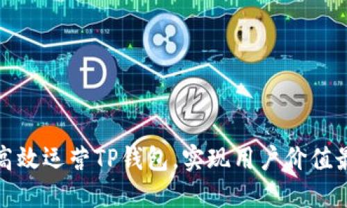 如何高效运营TP钱包,实现用户价值最大化