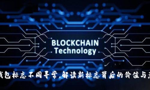 TP钱包标志不同寻常,解读新标志背后的价值与意义