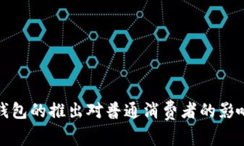 数字人民币钱包的推出对普通消费者的影响与潜在利益