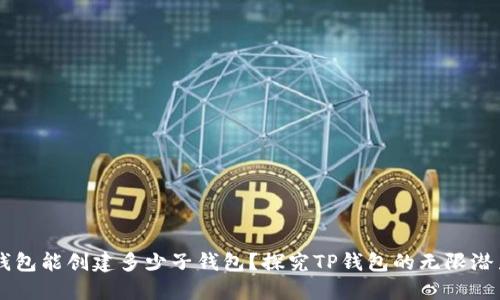 一个TP钱包能创建多少子钱包?探究TP钱包的无限潜力与应用
