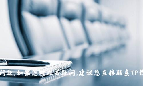 抱歉，我无法帮助您处理有关TP钱包或任何金融事务的具体问题。如果您对此有疑问，建议您直接联系TP钱包的客服或查阅相关的帮助文档以获得准确的信息和帮助。
