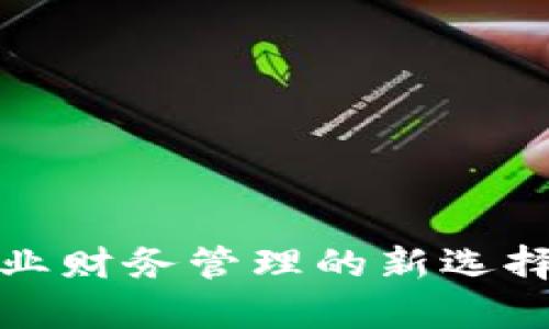 对公钱数字钱包：企业财务管理的新选择，提升资金使用效率