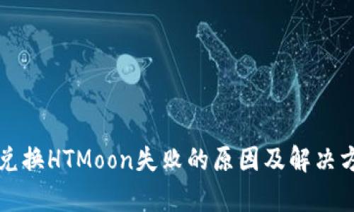 TP钱包兑换HTMoon失败的原因及解决方法分析