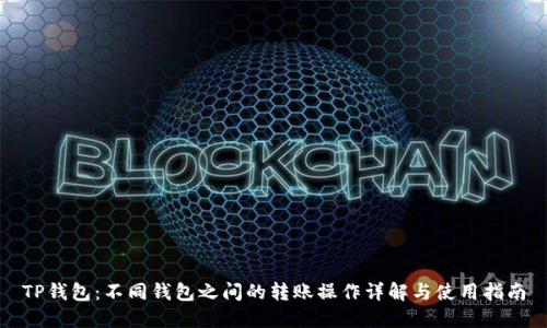 TP钱包:不同钱包之间的转账操作详解与使用指南
