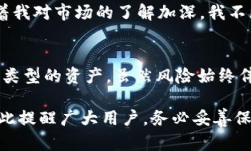 t p钱包能创建多少钱包地址

TP钱包, 钱包地址, 加密货币, 数字资产, 钱包管理/guanjianci

什么是TP钱包？
TP钱包是一种多功能的加密货币钱包，允许用户存储和管理多种数字资产。由于其用户友好的界面和强大的功能，TP钱包越来越受到加密货币投资者的欢迎。用户可以快捷地发送和接收各种加密货币，查看账户余额，参与去中心化金融（DeFi）项目等。

钱包地址的定义
钱包地址是用户在区块链网络中接收加密货币的唯一标识符。每个钱包地址通常是由一串字母和数字组成，具有唯一性。每当用户创建一个新钱包时，系统会自动生成一个或多个钱包地址，这使得每个用户都能在彼此之间安全地进行交易。

TP钱包支持的地址数量
TP钱包允许用户创建多个钱包地址，实际上，这一功能为用户提供了灵活性和便利性。根据不同的区块链标准与协议，用户可以在一个钱包中创建数以千计的地址。例如，以太坊地址的生成是非常简单的，用户只需几秒钟即可生成一个新的以太坊地址。因此，TP钱包在许多用户看来是一个非常强大的工具，可以管理和组织他们的数字资产。

为何创建多个钱包地址非常重要？
对于加密货币投资者来说，拥有多个钱包地址有助于提高安全性和隐私。例如，您可以为不同的用途创建不同的钱包地址。假设您是一名交易员，您可能希望将长期持有的资产与短期交易资产分开。通过为这些不同的策略创建独立的钱包地址，您可以更清晰地管理自己的投资组合，并降低风险。

TP钱包的特点
TP钱包拥有多种独特的特点和优势，使其在众多加密货币钱包中脱颖而出。首先，它支持多种区块链网络，用户可以在一个钱包中管理众多不同的数字资产。其次，TP钱包的操作简单、界面友好，即使是初学者也能快速上手。此外，TP钱包还支持去中心化交易所的功能，允许用户直接在钱包内进行交易，这大大提升了使用的便利性。

如何创建钱包地址？
创建新的钱包地址的过程非常简单。在TP钱包中，用户只需点击“创建新钱包”或“生成新地址”按钮，系统会自动为您生成一个新的地址。在此过程中，用户需注意保管好助记词和私钥，因为这是您访问和管理钱包的方式。如果丢失这些信息，可能会导致资产的无法找回。

小技巧：如何安全管理多个钱包地址
在使用TP钱包或任何其他类型的加密钱包时，安全管理是至关重要的。以下是一些建议：第一，关注助记词和私钥的安全，不要随意分享。第二，定期检查账户活动，以确保没有未经授权的访问。第三，对于重要的资金，可以选择将其存放在冷钱包中，以增加安全性。第四，考虑使用两步验证等额外的安全措施，提升钱包的安全性。

个人经验分享
作为一名加密货币的忠实用户，我每次创建新钱包地址时，都会认真记录下与该地址相关的用途。比如，我有些地址专门用于接收朋友的转账，有些则用于我的投资组合管理。而且，随着我对市场的了解加深，我不断尝试不同的交易策略，最终形成了一套适合自己的管理方式——为每种策略分别创建独立的 адрес。这种方式让我能清晰地看到每种资产的表现，同时也能更好地控制风险。

总结
TP钱包是一个功能强大且用户友好的钱包，能帮助用户在管理加密资产时充分利用钱包地址的优势。创建多个钱包地址不仅可以提高安全性和隐私性，还能更有效地组织和管理不同类型的资产。虽然风险始终伴随着投资，但通过合理的管理策略和安全措施，用户可以在TP钱包中体验到更大的便利与收益。无论是新手还是经验丰富的投资者，都可以通过TP钱包来实现自己最大化的价值。 

使用TP钱包并创建多个钱包地址，可以帮助您更好地管理您的加密货币投资，无论是从安全性还是操作的灵活性来说，它都是一个值得尝试的选择。希望我的分享能对您有所帮助，在此提醒广大用户，务必妥善保管好个人钱包信息，提高对加密货币安全管理的重视。