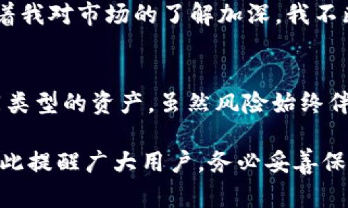t p钱包能创建多少钱包地址

TP钱包, 钱包地址, 加密货币, 数字资产, 钱包管理/guanjianci

什么是TP钱包？
TP钱包是一种多功能的加密货币钱包，允许用户存储和管理多种数字资产。由于其用户友好的界面和强大的功能，TP钱包越来越受到加密货币投资者的欢迎。用户可以快捷地发送和接收各种加密货币，查看账户余额，参与去中心化金融（DeFi）项目等。

钱包地址的定义
钱包地址是用户在区块链网络中接收加密货币的唯一标识符。每个钱包地址通常是由一串字母和数字组成，具有唯一性。每当用户创建一个新钱包时，系统会自动生成一个或多个钱包地址，这使得每个用户都能在彼此之间安全地进行交易。

TP钱包支持的地址数量
TP钱包允许用户创建多个钱包地址，实际上，这一功能为用户提供了灵活性和便利性。根据不同的区块链标准与协议，用户可以在一个钱包中创建数以千计的地址。例如，以太坊地址的生成是非常简单的，用户只需几秒钟即可生成一个新的以太坊地址。因此，TP钱包在许多用户看来是一个非常强大的工具，可以管理和组织他们的数字资产。

为何创建多个钱包地址非常重要？
对于加密货币投资者来说，拥有多个钱包地址有助于提高安全性和隐私。例如，您可以为不同的用途创建不同的钱包地址。假设您是一名交易员，您可能希望将长期持有的资产与短期交易资产分开。通过为这些不同的策略创建独立的钱包地址，您可以更清晰地管理自己的投资组合，并降低风险。

TP钱包的特点
TP钱包拥有多种独特的特点和优势，使其在众多加密货币钱包中脱颖而出。首先，它支持多种区块链网络，用户可以在一个钱包中管理众多不同的数字资产。其次，TP钱包的操作简单、界面友好，即使是初学者也能快速上手。此外，TP钱包还支持去中心化交易所的功能，允许用户直接在钱包内进行交易，这大大提升了使用的便利性。

如何创建钱包地址？
创建新的钱包地址的过程非常简单。在TP钱包中，用户只需点击“创建新钱包”或“生成新地址”按钮，系统会自动为您生成一个新的地址。在此过程中，用户需注意保管好助记词和私钥，因为这是您访问和管理钱包的方式。如果丢失这些信息，可能会导致资产的无法找回。

小技巧：如何安全管理多个钱包地址
在使用TP钱包或任何其他类型的加密钱包时，安全管理是至关重要的。以下是一些建议：第一，关注助记词和私钥的安全，不要随意分享。第二，定期检查账户活动，以确保没有未经授权的访问。第三，对于重要的资金，可以选择将其存放在冷钱包中，以增加安全性。第四，考虑使用两步验证等额外的安全措施，提升钱包的安全性。

个人经验分享
作为一名加密货币的忠实用户，我每次创建新钱包地址时，都会认真记录下与该地址相关的用途。比如，我有些地址专门用于接收朋友的转账，有些则用于我的投资组合管理。而且，随着我对市场的了解加深，我不断尝试不同的交易策略，最终形成了一套适合自己的管理方式——为每种策略分别创建独立的 адрес。这种方式让我能清晰地看到每种资产的表现，同时也能更好地控制风险。

总结
TP钱包是一个功能强大且用户友好的钱包，能帮助用户在管理加密资产时充分利用钱包地址的优势。创建多个钱包地址不仅可以提高安全性和隐私性，还能更有效地组织和管理不同类型的资产。虽然风险始终伴随着投资，但通过合理的管理策略和安全措施，用户可以在TP钱包中体验到更大的便利与收益。无论是新手还是经验丰富的投资者，都可以通过TP钱包来实现自己最大化的价值。 

使用TP钱包并创建多个钱包地址，可以帮助您更好地管理您的加密货币投资，无论是从安全性还是操作的灵活性来说，它都是一个值得尝试的选择。希望我的分享能对您有所帮助，在此提醒广大用户，务必妥善保管好个人钱包信息，提高对加密货币安全管理的重视。