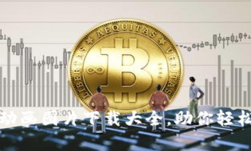 全网最全加密钱包动画图片下载大全,助你轻松选择最佳视觉素材