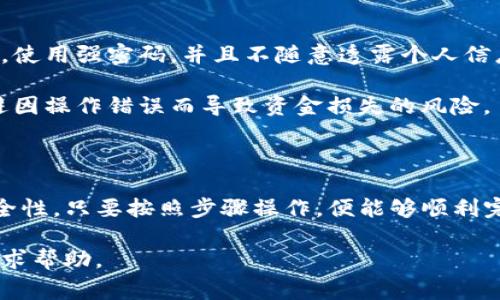 要将TP钱包中的数字资产提取到火币交易所，通常需要经过几个步骤。下面是详细的操作过程以及一些注意事项。这些步骤在不同的时段可能会因平台的更新有所不同，但大致流程应该是相通的。

第一步：准备工作

在开始之前，确保你已经在TP钱包和火币交易所都创建了账号，并完成实名认证。此外，了解你要转入火币的钱包地址，并确保这个地址是正确的。可以通过火币的资产管理页面获取地址，确保选择正确的数字货币类型。

比如，如果你想提取的是USDT，那么在火币上找到USDT的充值地址，而不是其他任何代币的地址。错误的地址将导致资产的永久丢失。

第二步：获取火币充值地址

登录火币交易所，进入“资产管理”页面，找到你希望充值的数字货币（例如USDT、BTC等）。点击“充值”按钮，会弹出你的充值地址。复制这个地址，确保复制准确。

第三步：打开TP钱包

打开你的TP钱包应用，找到你希望提取的数字资产，比如USDT。确认你在TP钱包中的余额足够进行转账，并注意转账可能会涉及网络手续费。

第四步：进行提取操作

在TP钱包中选择“提取”或“转账”选项。然后粘贴之前复制的火币充值地址。在输入数量时，最好留出一些金额作为手续费，以确保转账顺利完成。

输入金额后，仔细检查所有信息，包括转账地址、金额等，确认无误后提交转账请求。在这个步骤中，TP钱包可能会要求你输入密码或进行二次身份验证，以确保安全性。

第五步：确认交易状态

提交转账后，可以在TP钱包中查看交易记录，以确认交易是否成功。你还可以使用区块链浏览器查看交易状态，确保资金已经成功转出。

转账通常需要一定时间，这取决于区块链网络的拥堵情况。若长时间未到达，可以联系TP钱包或火币的客服寻求帮助。

第六步：在火币查看到账情况

一旦交易确认完成，你可以登录火币交易所，查看你的资产余额。在“资产管理”栏目中找到对应的数字资产，确认资金是否到账。

如果资金仍然没有到账，可以尝试刷新页面，或在处理时间内耐心等待。一旦确认到账，你就可以在火币上进行交易或提款了。

一些注意事项

在进行任何数字资产的提取操作时，安全性是首要考虑因素。确保你的账户开启了两步验证，使用强密码，并且不随意透露个人信息。此外，转账时要注意网络环境的安全，尽量避免在公共Wi-Fi等不安全的网络下进行操作。

如果你是第一次操作，建议进行小额测试转账，确认成功后再进行大额转账。这可以有效规避因操作错误而导致资金损失的风险。

总结

将TP钱包的资金提取到火币交易所的过程其实并不复杂，关键在于准确输入信息和确保安全性。只要按照步骤操作，便能够顺利完成资产的转移。

希望以上步骤对你们有所帮助！如有进一步问题，可以随时联系官方客服或在相关社区中寻求帮助。