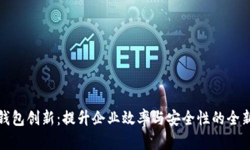 对公数字钱包创新:提升企业效率与安全性的全新解决方案