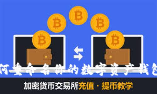 t p钱包改名字全解析:如何重命名你的数字资产钱包,以提升安全性和个性化!