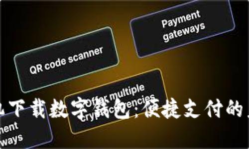 华为手机下载数字钱包:便捷支付的未来选择
