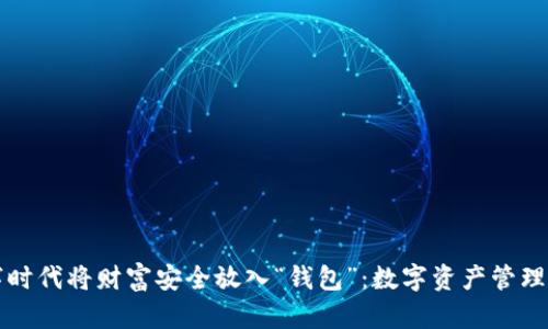 如何在数字时代将财富安全放入“钱包”:数字资产管理的最佳实践