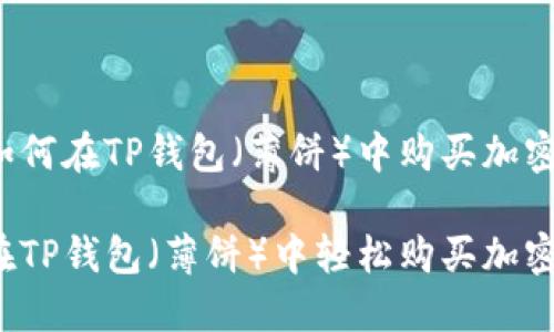 了解如何在TP钱包(薄饼)中购买加密货币
如何在TP钱包(薄饼)中轻松购买加密货币?