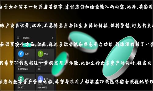   TP钱包登录指南：一步步教你快速安全登录TP钱包 / 

 guanjianci TP钱包, 数字货币, 加密货币, 钱包安全, 登录教程 /guanjianci 

什么是TP钱包？
TP钱包是一种流行的数字货币钱包，支持多种加密货币的存储和管理。随着区块链技术的发展，越来越多的人开始关注数字资产的管理与交易，而TP钱包凭借其用户友好的界面和高安全性，吸引了众多用户。对于新手用户来说，了解如何正确登录TP钱包是使用其服务的第一步。

TP钱包的特点
首先，我们来看看TP钱包的几个显著特点。它支持多种主流的数字货币，如比特币、以太坊等，用户可在一个平台上管理多种资产。此外，TP钱包还提供了高度安全的加密技术，确保用户的资产安全。从用户体验的角度来看，TP钱包的设计简洁直观，即使是初学者也能轻松上手。

步骤一：下载TP钱包
如果还没有下载TP钱包，首先需要去应用市场或者TP钱包的官方网站下载相应的客户端。确保你下载的版本是最新的，因为软件更新通常包含增强的安全补丁和新功能。在手机应用商店里搜索“TP钱包”，找到后点击下载并安装。

步骤二：创建账户
安装完成后的下一个步骤是创建一个账户。启动TP钱包应用程序后，你会看到一个“创建账户”的选项。点击后，按照指示输入所需信息。一般情况下，你需要设置一个强密码，并确认这个密码。这里需要提醒的是，密码应包含字母、数字及符号等，以增加安全性。

步骤三：安全备份
在创建账户的过程中，TP钱包会提供一个备份短语（通常是12个单词）。这是你恢复账户的重要信息，务必妥善保管。建议将这个短语抄写下来，并存放在一个安全的地方。千万不要通过电子邮件或云服务存储，因为这样可能会被黑客盗取。

步骤四：如何登录TP钱包
现在我们进入登录阶段。当你再次打开TP钱包应用时，在主页上会看到“登录”按钮。轻松点击即可。接下来你需要输入你的账户密码。如果你勾选了“记住我”选项，下次登录时就不需要再输入密码了，直接进入你的钱包。

通过助记词登录
如果你忘记了密码，没关系，你可以通过助记词恢复账户。选择“通过助记词恢复”选项，系统会提示你输入之前备份的12个单词。输入完毕后，你的账户将被恢复，你可以重新设置密码。

登录时常见问题及解决方案
在登录TP钱包时，有些用户可能会遇到困难。比如，输入密码后显示“密码错误”。那么，这种情况可能是由于大小写不一致或者有误字。建议您仔细检查输入的内容。此外，有些用户反馈无法通过助记词恢复账户，这时建议再次确认每个单词的拼写和顺序是否正确。

使用TP钱包的安全提示
安全是使用TP钱包的重中之重。除了创建强密码和备份助记词外，用户还应定期更新密码，并定期检查账户交易记录。此外，不要随意点击陌生来源的链接，保持警惕，避免钓鱼攻击。

总结个人使用TP钱包的感受
从个人的经验来看，TP钱包的使用整体上是比较顺畅的。刚开始我也有些不知所措，尤其是在创建账户和设置安全方面。但是，通过多次尝试和熟悉平台功能，我逐渐找到了一套适合自己的使用方法。在我看来，安全性是最重要的，无论是哪种钱包，都要对自身的资产负责。

未来使用TP钱包的展望
总的来说，TP钱包作为一款多功能数字货币钱包，提供了安全、便捷的服务，适合各种层次的用户。未来我希望TP钱包能进一步提高用户体验，比如支持更多资产的同时，提高交易处理速度以及增强支持服务。同时，加强与区块链技术的结合，让用户可以更轻松地进行投资和管理。

结语
登录TP钱包是每一位用户使用其服务的第一步。通过以上步骤的详细介绍，相信您可以顺利登录并开始您的数字资产管理之旅。希望每位用户都能在TP钱包中安全便捷地管理自己的加密资产，享受数字货币带来的便利与价值。