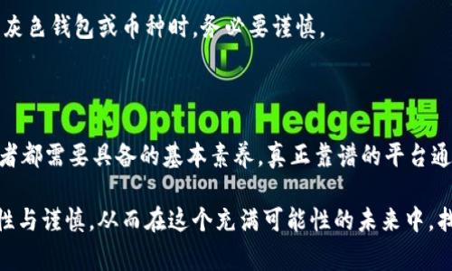 “t p钱包币是灰色的”这个话题引发了一些讨论，尤其是在数字货币越来越受欢迎的今天。许多人开始关注和使用各种数字钱包，这使得钱包内部的虚拟货币变化频繁。不少人会发现，有些数字货币不仅在交易中显得神秘，而且它们的法律地位以及安全性都值得考虑。作为一名对数字钱包和虚拟货币有一定了解的用户，我想和大家分享一些有关t p钱包以及其相关币种的看法。

1. 数字货币的灰色地带

数字货币因其去中心化、匿名性等特点，常常成为一些灰色交易的温床。比如，有些币种和平台涉及到地下经济活动，用户在使用这些平台的时候，往往并不清楚其真正的法律和安全保障。

t p钱包币可能正是这样的一个例子。在某种程度上，它的“灰色”定性不仅仅是因为它在某些交易中扮演了不太光彩的角色，更因为它背后所代表的一种商业模式和用户需求。究竟我们应该如何识别和应对这些“灰色”币种呢？

2. 钱包的选择与风险管理

在选择钱包的时候，首先要关注的是其安全性。对于像t p钱包这样的平台，用户的资金安全尤为重要。一个好的钱包应该具备以下几个特征：

ul
    li安全性高：加密技术、双重认证等。/li
    li用户体验佳：界面简单易用，交易快速。/li
    li透明性强：对币种及其交易历史有清晰的记录。/li
/ul

在我的使用经历中，一开始我尝试过多个不同的钱包，其中对于t p钱包的体验并不算理想。尽管其界面友好，但在某些交易的透明度上却显得不够，最终导致我对这个钱包产生了怀疑。

3. 投资与收益的关系

不少人关注t p钱包币，是因为它的投资潜力。在过去的几年中，我们看到很多另类币种的价值倍增，投资者们为了获取更高收益，不惜冒险。然而，数字货币市场波动巨大，收益与风险并存。以我的经验来看，投资者需要明确自身的风险承受能力。

以某个知名币种为例，其在短短几个月内价值飙升至数倍，但与此同时，价格的急剧波动也让不少人亏损惨重。在这一过程中，通过使用安全的钱包和理性投资策略，许多投资者逐渐摸索出一条适合自己的投资之路。

4. 未来的监管与合规

关于数字货币的监管政策，全球范围内仍处于不断变化的状态。在一些国家和地区，政府已经开始对虚拟货币进行严格的审查和管理。而像t p钱包这样的平台，有可能在未来受到更多的监管，用户们需要密切关注相关政策动向。

我个人认为，随着数字货币市场的发展，未来会有越来越多的正规平台出现，能够为用户提供安全、合规、透明的交易环境。相较于这些经过审查的平台，用户在选择使用灰色钱包或币种时，务必要谨慎。

5. 个人见解与总结

从我个人的角度来看，投资数字货币是一把双刃剑。虽然t p钱包币等灰色币种带来了可观的收益机会，但风险同样不容忽视。建立风险意识，提升判断力是每一位投资者都需要具备的基本素养。真正靠谱的平台通常会提供更好的用户保护，而那些灰色地带的投资往往伴随着无法预测的损失。

总之，在数字货币的海洋中航行，务必找准方向。用户们不仅要关注币种的投资价值，更要了解其背后隐藏的风险与法律责任。希望大家在追求财富的同时，也能保持理性与谨慎，从而在这个充满可能性的未来中，找到适合自己的那一条路。