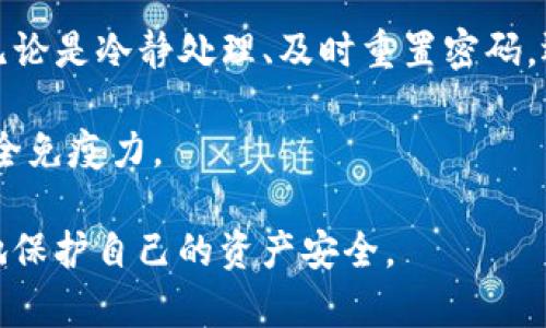   TP钱包被偷怎么办？保护资产安全的实用指南 / 

 guanjianci TP钱包, 钱包被盗, 数字资产保护, 安全措施, 钱包安全 /guanjianci 

第一步：冷静处理现状

当你意识到TP钱包被盗的那一刻，首先要保持冷静。这种情况下，恐慌往往会让人做出不理智的决定，可能导致更大的损失。记住，冷静下来后，再去分析和解决问题，才是最有效的策略。

可以先暂时离开现场，深呼吸几次，理清思路，确保自己心态的稳定。这个时候，思考的清晰程度直接关系到你后续的应对措施。

第二步：立即检查资产状态

在保持冷静的基础上，马上打开你的TP钱包，检查你账户中的资产。如果发现资金有被转移或账户被更改的情况，尽快采取措施。通常情况下，TP钱包会提供交易记录，你可以查阅最近的交易活动，看看是否有异常转账发生。

如果发现可疑的交易，及早采取行动是至关重要的。

第三步：重置密码

一旦确认你的TP钱包可能被盗，立即重置账户密码是一个很重要的步骤。如果你的钱包程序允许使用双重认证，确保启用这一功能，以增强账户的安全性。即使盗贼可能已经获得了你的密码，通过这个步骤，可以有效地限制其对你账户的进一步访问。

在设置新密码时，尽量使用复杂的组合，包括字母、数字和特殊字符。可以考虑使用密码管理工具来生成和管理复杂密码，从而降低被盗的风险。

第四步：通知支持团队

接下来，及时联系TP钱包的客户支持团队，告知他们你的钱包被盗的情况。他们有责任帮助你处理此类事件，并能提供一些恢复钱包的建议。不同的钱包平台在应对盗窃方面的政策不同，而客户支持团队则能给出更为具体的措施。

与此同时，保留相关的交易记录和信息，以便为你和支持团队提供完整的事件概览，增加解决问题的可能性。

第五步：提高安全防范意识

防患于未然是最好的保护。即便在此次事件后，你也要积极提升自己对数字资产的安全意识。日常双重认证、钱包备份以及对可疑操作的敏感度等都应成为一种习惯。

可以考虑在其他设备上使用TP钱包的时候，避免在公共场合或网络不安全的情况下使用，以大幅降低账户被盗的风险。

第六步：定期检查安全设置

此外，定期检查你的TP钱包的安全设置，及时更新相关的安全软件和防火墙。保持软件的最新版本是确保安全的重要一环。定期对你网络使用的应用进行审查，避免安装来路不明的软件，确保设备的安全。

可以通过不断学习提升自己的安全防范意识，定期参与一些关于数字货币与网络安全的培训，藉此提高警觉性，使自己不再轻易落入陷阱。

第七步：形成良好的习惯

在日常生活中，形成良好的数字理财习惯也非常重要。记得在使用TP钱包时，不轻信任何非官方的消息，特别是那些声称通过某种方式可以让你获得快速回报的信息。投资数字资产是周期性的，需要理智分析和谨慎处理。

分享一些个人的经验：在我刚接触数字钱包时，曾因为无限信任某个链接而导致信息泄露。后来我开始研究相关的安全性知识，渐渐形成一定的防护手段，才能在波动频繁的数字资产中取得相对的安全感。

第八步：利用社区资源

作为TP钱包的用户，可以深入探讨相关的社区资源与在线论坛，了解他人是如何应对类似问题的。在这些数据库与使用者之间的互动中，你不仅可以收获宝贵的经验，还能收集到一些工具与软件，帮助你更好地保护资产。

社区的力量是不可忽视的，能够为你提供哪些有效的信息与联系都能成为你重要的资源。积极参与讨论也有助于提升你在数字货币领域的洞察力。

总结

面对TP钱包被盗的问题，重要的不是在于一时的恐慌，而是如何在事后采取有效的措施去保护自己的资产。无论是冷静处理、及时重置密码，还是提升自身的安全防范意识，都能有效地降低潜在的风险。

记住，安全是一个持续的过程。只有不断学习和适应，才能在面对快速变化的数字世界时，不断增强自己的安全免疫力。

希望以上的策略和经验能够帮助到你，让你能够在遭遇意外犯罪时，发挥出最佳的应对能力，从而最大程度地保护自己的资产安全。
