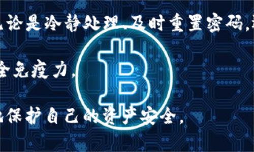   TP钱包被偷怎么办？保护资产安全的实用指南 / 

 guanjianci TP钱包, 钱包被盗, 数字资产保护, 安全措施, 钱包安全 /guanjianci 

第一步：冷静处理现状

当你意识到TP钱包被盗的那一刻，首先要保持冷静。这种情况下，恐慌往往会让人做出不理智的决定，可能导致更大的损失。记住，冷静下来后，再去分析和解决问题，才是最有效的策略。

可以先暂时离开现场，深呼吸几次，理清思路，确保自己心态的稳定。这个时候，思考的清晰程度直接关系到你后续的应对措施。

第二步：立即检查资产状态

在保持冷静的基础上，马上打开你的TP钱包，检查你账户中的资产。如果发现资金有被转移或账户被更改的情况，尽快采取措施。通常情况下，TP钱包会提供交易记录，你可以查阅最近的交易活动，看看是否有异常转账发生。

如果发现可疑的交易，及早采取行动是至关重要的。

第三步：重置密码

一旦确认你的TP钱包可能被盗，立即重置账户密码是一个很重要的步骤。如果你的钱包程序允许使用双重认证，确保启用这一功能，以增强账户的安全性。即使盗贼可能已经获得了你的密码，通过这个步骤，可以有效地限制其对你账户的进一步访问。

在设置新密码时，尽量使用复杂的组合，包括字母、数字和特殊字符。可以考虑使用密码管理工具来生成和管理复杂密码，从而降低被盗的风险。

第四步：通知支持团队

接下来，及时联系TP钱包的客户支持团队，告知他们你的钱包被盗的情况。他们有责任帮助你处理此类事件，并能提供一些恢复钱包的建议。不同的钱包平台在应对盗窃方面的政策不同，而客户支持团队则能给出更为具体的措施。

与此同时，保留相关的交易记录和信息，以便为你和支持团队提供完整的事件概览，增加解决问题的可能性。

第五步：提高安全防范意识

防患于未然是最好的保护。即便在此次事件后，你也要积极提升自己对数字资产的安全意识。日常双重认证、钱包备份以及对可疑操作的敏感度等都应成为一种习惯。

可以考虑在其他设备上使用TP钱包的时候，避免在公共场合或网络不安全的情况下使用，以大幅降低账户被盗的风险。

第六步：定期检查安全设置

此外，定期检查你的TP钱包的安全设置，及时更新相关的安全软件和防火墙。保持软件的最新版本是确保安全的重要一环。定期对你网络使用的应用进行审查，避免安装来路不明的软件，确保设备的安全。

可以通过不断学习提升自己的安全防范意识，定期参与一些关于数字货币与网络安全的培训，藉此提高警觉性，使自己不再轻易落入陷阱。

第七步：形成良好的习惯

在日常生活中，形成良好的数字理财习惯也非常重要。记得在使用TP钱包时，不轻信任何非官方的消息，特别是那些声称通过某种方式可以让你获得快速回报的信息。投资数字资产是周期性的，需要理智分析和谨慎处理。

分享一些个人的经验：在我刚接触数字钱包时，曾因为无限信任某个链接而导致信息泄露。后来我开始研究相关的安全性知识，渐渐形成一定的防护手段，才能在波动频繁的数字资产中取得相对的安全感。

第八步：利用社区资源

作为TP钱包的用户，可以深入探讨相关的社区资源与在线论坛，了解他人是如何应对类似问题的。在这些数据库与使用者之间的互动中，你不仅可以收获宝贵的经验，还能收集到一些工具与软件，帮助你更好地保护资产。

社区的力量是不可忽视的，能够为你提供哪些有效的信息与联系都能成为你重要的资源。积极参与讨论也有助于提升你在数字货币领域的洞察力。

总结

面对TP钱包被盗的问题，重要的不是在于一时的恐慌，而是如何在事后采取有效的措施去保护自己的资产。无论是冷静处理、及时重置密码，还是提升自身的安全防范意识，都能有效地降低潜在的风险。

记住，安全是一个持续的过程。只有不断学习和适应，才能在面对快速变化的数字世界时，不断增强自己的安全免疫力。

希望以上的策略和经验能够帮助到你，让你能够在遭遇意外犯罪时，发挥出最佳的应对能力，从而最大程度地保护自己的资产安全。