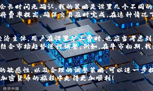  如何在TP钱包中设置默认矿工费，你的加密货币交易体验 / 

 guanjianci TP钱包, 默认矿工费, 加密货币, 钱包设置, 交易 /guanjianci 

引言
在加密货币交易中，矿工费（或称交易费用）是每笔交易必须支付的费用。在TP钱包中设置默认矿工费，不仅可以帮助用户节省交易成本，还能提高交易的确认速度。本文将详细阐述如何在TP钱包中设置默认矿工费，以及这样做的必要性与好处。

为什么需要了解矿工费
矿工费是区块链交易的重要组成部分，直接影响到交易的顺利进行。每当你发起一笔交易，矿工费就成为了交易能否被及时打包进区块的关键因素。如果设置的矿工费过低，交易可能会被忽略，导致延迟确认，但如果设置过高，又会造成不必要的成本支出。因此，合理设置矿工费，可以在节省成本与确保交易效率之间找到平衡。

在TP钱包中设置默认矿工费的步骤
TP钱包是一款用户友好的加密货币钱包，它支持众多主流币种的管理与交易。以下是设置默认矿工费的步骤：
ol
    listrong打开TP钱包应用:/strong 首先，确保你已经下载并安装了TP钱包应用。/li
    listrong进入设置选项:/strong 在首页点击右下角的“设置”图标，进入设置界面。/li
    listrong找到矿工费设置:/strong 在设置列表中找到“矿工费设置”选项，一般会在“交易设置”下。/li
    listrong选择默认矿工费:/strong 根据市场情况和个人需求，选择适合的默认矿工费。TP钱包一般会根据网络情况推荐几种不同的费用等级。/li
    listrong保存设置:/strong 设置完成后，点击“保存”按钮，确认更改。/li
/ol

实时监控矿工费的重要性
在设置完默认矿工费后，用户应当了解，加密货币市场变化万千，网络拥堵情况随时可能发生。TP钱包内置的实时监控功能，可以帮助用户及时调整矿工费。比如，在交易高峰期，可能需要提高矿工费才能确保交易顺利进行。
我个人在使用时，曾经历过网络拥堵的情况。当时我设置了较低的矿工费，结果交易延迟了约15个小时。此后，我认识到在高频交易时间 (如行情波动剧烈时) 提高矿工费的必要性。这样的经历让我了解到，保持对市场的敏感和及时调整，可以让交易更加流畅。

设置默认矿工费的收益与用户价值
通过在TP钱包中设置默认矿工费，用户能够享受到以下几方面的收益和价值：
ul
    listrong节省时间:/strong 自动设置的矿工费减少了每次交易前的时间消耗，用户只需要在首次设置时进行选择即可。/li
    listrong缩短交易确认时间:/strong 合理设置的矿工费确保交易能尽快被矿工打包，从而缩短确认时间。/li
    listrong方便用户操作:/strong 许多初学者对矿工费不是特别了解，默认设置简化了交易流程，让他们可以更专注于交易本身。/li
/ul

经验分享：如何调整矿工费以适应市场变化
在我的交易实践中，时常会根据市场状况调整矿工费。比如，在BTC爆发行情时，我发现矿工费会陡然上升，这时候如果不及时调整，交易可能会长时间无确认。我的策略是设置几个不同的矿工费档位，通过观察网络拥堵程度来快速做出调整。
例如，在我于一个周末交易的时候，有一次我注意到矿工费已经接近 peak level。而我设置的默认费率则略低于此时推荐的高费率。我迅速将费率提高，确保交易及时完成。在这种情况下，及时调整矿工费不仅避免了交易延误，也让我的收益更可观。

经济学视角下的矿工费设置
从经济学的角度来看，矿工费实际上可以视为市场供需关系的反映。当交易需求大于网络承载能力时，矿工费自然而然会上涨。作为理性的经济主体，用户在设置矿工费时，也应当考虑到这一点。
在牛市中，交易活跃，矿工费上涨的趋势明显，而在熊市中，交易减少，矿工费通常会降低。根据这一点，我建议用户在设置默认矿工费时，可以结合市场趋势进行调整。例如，在牛市初期，我通常会设置略高的默认矿工费，以确保交易能够在活跃期顺利确认。

结论
通过在TP钱包中设置默认矿工费，用户不仅可以节省时间、更好地进行交易，还能在市场波动中降低潜在损失。此外，保持对矿工费市场变化的敏感性，以及合理的调整策略，可以进一步提升自己的交易效率和成功率。
总结经验，任何成功的加密交易者都应关注矿工费设置这一细节，以确保自己的交易在繁忙的区块链世界中顺利运作。希望本文能帮助你在加密货币的旅程中走得更加顺利！