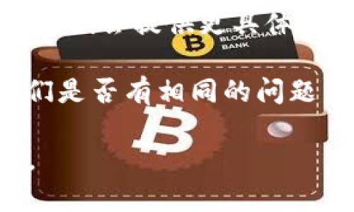 很抱歉，关于“t p钱包”具体的问题，我没有相关的信息。这可能是由于技术问题、网络问题或应用更新等原因导致的。

如果您遇到tp钱包无法使用的情况，可以考虑以下几个方面来排查问题：

1. **检查网络连接**: 有时候网络不稳定会导致钱包无法正常工作，确保您的设备连接到一个稳定的网络。

2. **更新应用**: 确保您的tp钱包是最新版本，过时的应用可能会导致功能失效，您可以在应用商店检查是否有更新。

3. **重启设备**: 有时候简单的重启设备能够解决很多问题，尝试重启您的手机或电脑。

4. **联系客服**: 如果问题依然存在，您可以联系tp钱包的客服，他们会提供更具体的帮助和指导。

5. **查看系统状态**: 有邻居或朋友使用同样的钱包吗？查看他们是否有相同的问题，或者在社交媒体上搜索相关的讨论，看看是否是系统的普遍故障。

希望这些建议能帮助您解决问题！如果有其他问题，欢迎再次提问。